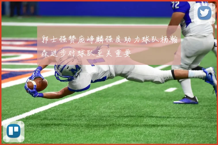 郭士强赞庞峥麟强度助力球队杨瀚森进步对球队至关重要