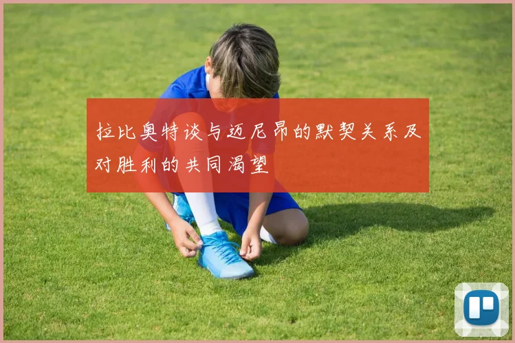 拉比奥特谈与迈尼昂的默契关系及对胜利的共同渴望