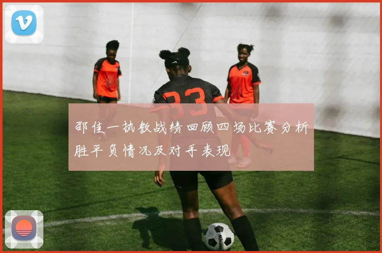 邵佳一执教战绩回顾四场比赛分析胜平负情况及对手表现