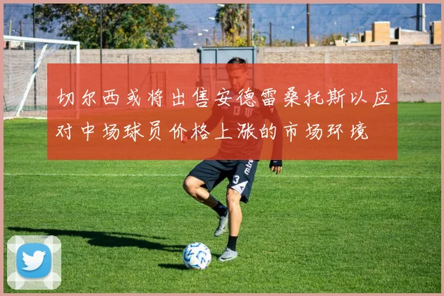 切尔西或将出售安德雷桑托斯以应对中场球员价格上涨的市场环境