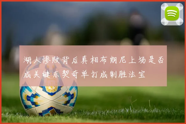 湖人惨败背后真相布朗尼上场是否成关键东契奇单打成制胜法宝
