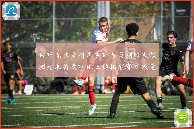 白巧克力分析尼克斯与马刺对决预测结果将是四比三的精彩赛季较量