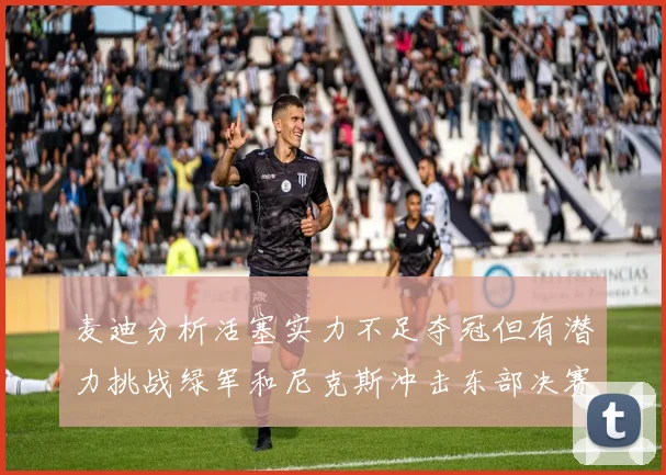 麦迪分析活塞实力不足夺冠但有潜力挑战绿军和尼克斯冲击东部决赛