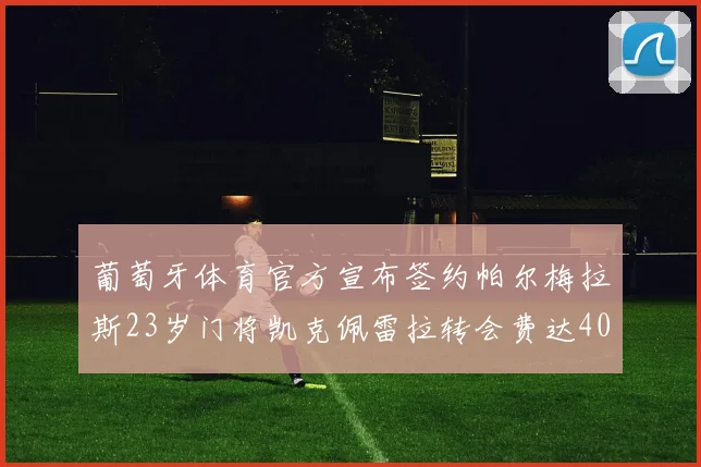葡萄牙体育官方宣布签约帕尔梅拉斯23岁门将凯克佩雷拉转会费达400万欧元