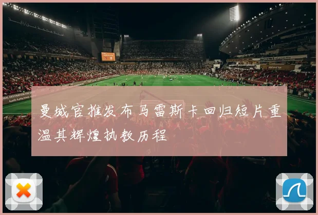 曼城官推发布马雷斯卡回归短片重温其辉煌执教历程