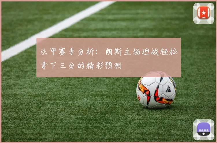 法甲赛季分析：朗斯主场迎战轻松拿下三分的精彩预测
