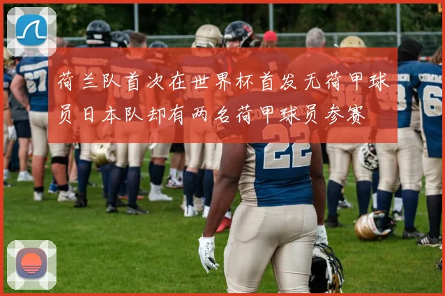 荷兰队首次在世界杯首发无荷甲球员日本队却有两名荷甲球员参赛
