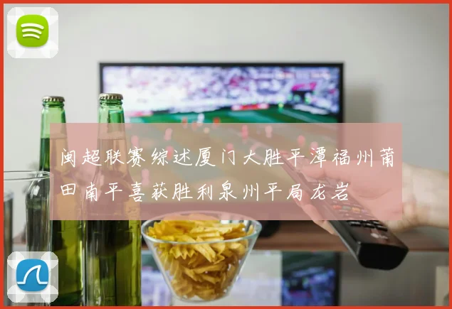 闽超联赛综述厦门大胜平潭福州莆田南平喜获胜利泉州平局龙岩